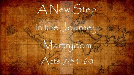 A New Step in the Journey: Martrydom Acts 7:54-60.