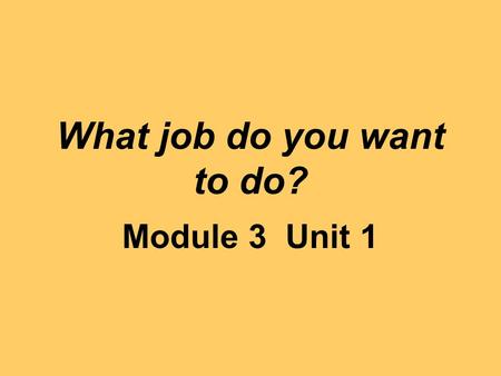 What job do you want to do? Module 3 Unit 1. a secretary.