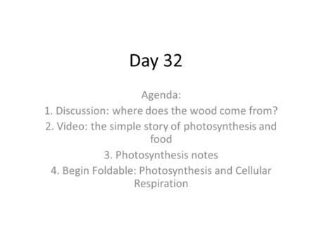 Day 32 Agenda: 1. Discussion: where does the wood come from? 2. Video: the simple story of photosynthesis and food 3. Photosynthesis notes 4. Begin Foldable: