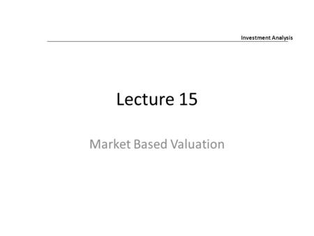 Lecture 15 Market Based Valuation Investment Analysis.