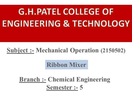 Subject :- Mechanical Operation (2150502) Branch :- Chemical Engineering Semester :- 5 Ribbon Mixer.