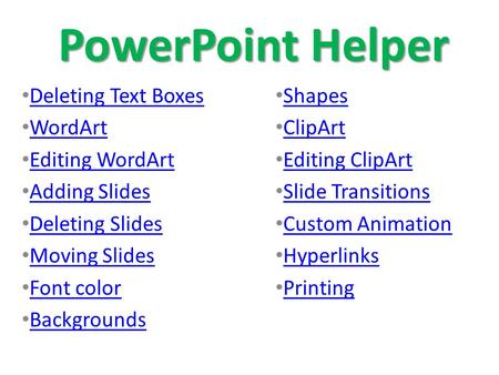 PowerPoint Helper Deleting Text Boxes WordArt Editing WordArt Adding Slides Deleting Slides Moving Slides Font color Backgrounds Shapes ClipArt Editing.