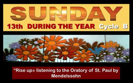 13th DURING THE YEAR Cycle B “Rise up» listening to the Oratory of St. Paul by Mendelssohn Regina.
