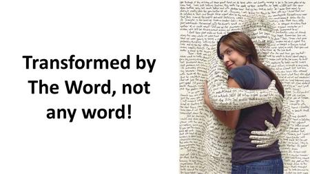 Transformed by The Word, not any word!. 1Thessalonians 2:13-14.