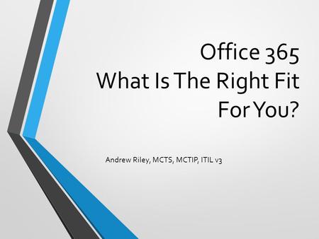 Office 365 What Is The Right Fit For You? Andrew Riley, MCTS, MCTIP, ITIL v3.