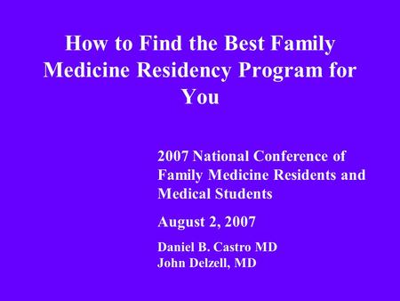 How to Find the Best Family Medicine Residency Program for You 2007 National Conference of Family Medicine Residents and Medical Students August 2, 2007.