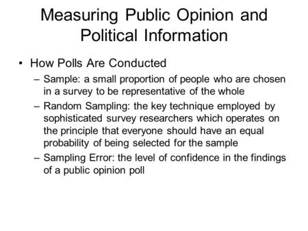 Measuring Public Opinion and Political Information How Polls Are Conducted –Sample: a small proportion of people who are chosen in a survey to be representative.