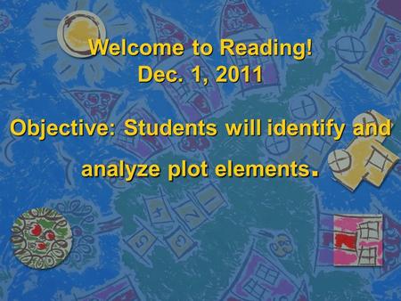 Welcome to Reading! Dec. 1, 2011 Objective: Students will identify and analyze plot elements.