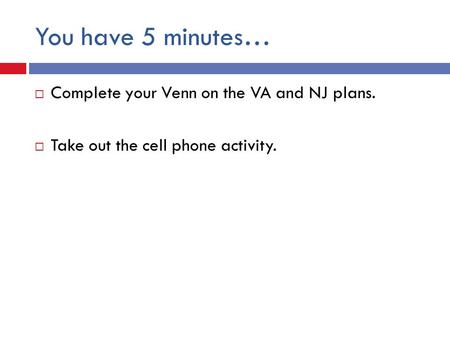 You have 5 minutes…  Complete your Venn on the VA and NJ plans.  Take out the cell phone activity.