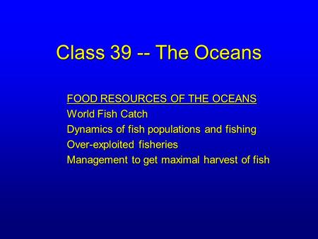 Class 39 -- The Oceans FOOD RESOURCES OF THE OCEANS World Fish Catch Dynamics of fish populations and fishing Over-exploited fisheries Management to get.