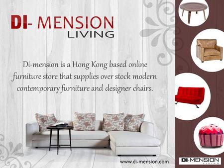 Di-mension is a Hong Kong based online furniture store that supplies over stock modern contemporary furniture and designer chairs. www.di-mension.com.