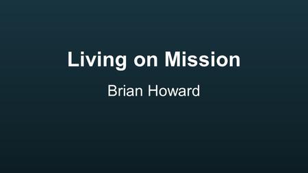 Living on Mission Brian Howard. Jesus was on a Mission.