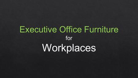 Executive Office Furniture for Workplaces. Stylish Furniture for Workplaces Workplace ambience can be enhanced by furnishing offices with stylish range.