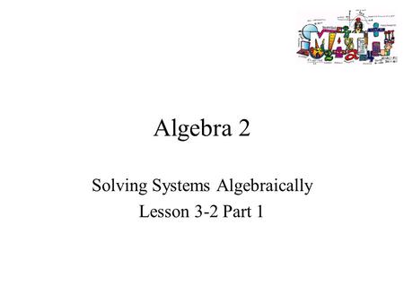 Algebra 2 Solving Systems Algebraically Lesson 3-2 Part 1.