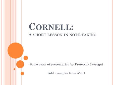 C ORNELL : A SHORT LESSON IN NOTE - TAKING Some parts of presentation by Professor Jauregui Add examples from AVID.