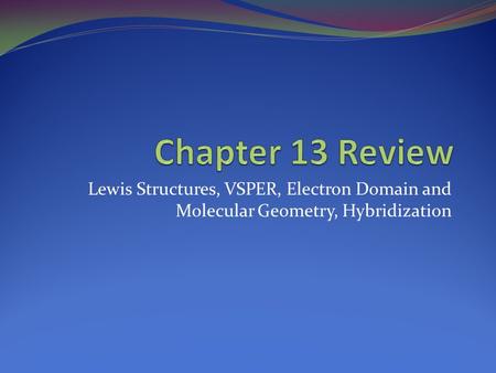 Lewis Structures, VSPER, Electron Domain and Molecular Geometry, Hybridization.