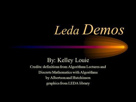 Leda Demos By: Kelley Louie Credits: definitions from Algorithms Lectures and Discrete Mathematics with Algorithms by Albertson and Hutchinson graphics.