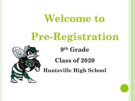 Welcome to Pre-Registration 9 th Grade Class of 2020 Huntsville High School.
