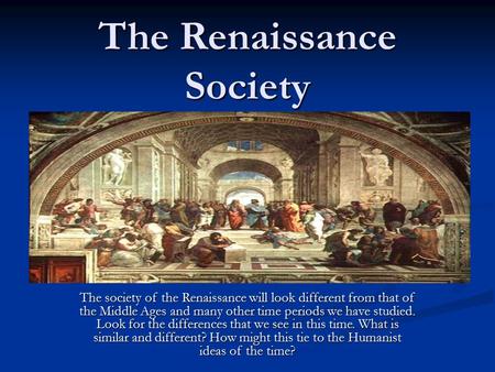 The Renaissance Society The society of the Renaissance will look different from that of the Middle Ages and many other time periods we have studied. Look.