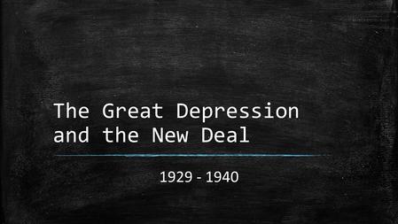 The Great Depression and the New Deal 1929 - 1940.