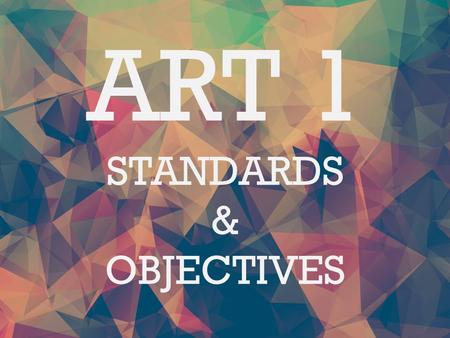 ART 1 STANDARDS & OBJECTIVES. Making Standard 1 Students will assemble and create works of art by experiencing a variety of art media and by learning.