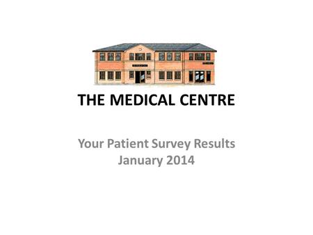 THE MEDICAL CENTRE Your Patient Survey Results January 2014.