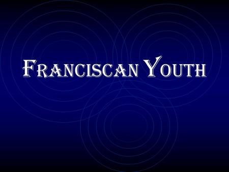 F RANCISCAN Y OUTH. GENERAL CONSTITUTIONS OF THE SECULAR FRANCISCAN ORDER Title VII: The Franciscan Youth (Art. 96-97)