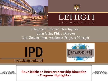 Roundtable on Entrepreneurship Education - Program Highlights - Integrated Product Development John Ochs, PhD., Director Lisa Getzler-Linn, Academic Projects.