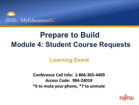 Prepare to Build Module 4: Student Course Requests Learning Event Conference Call Info: 1-866-365-4409 Access Code: 984-2401# *6 to mute your phone, *7.