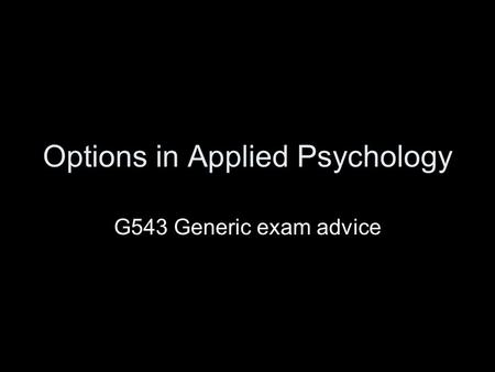Options in Applied Psychology G543 Generic exam advice.