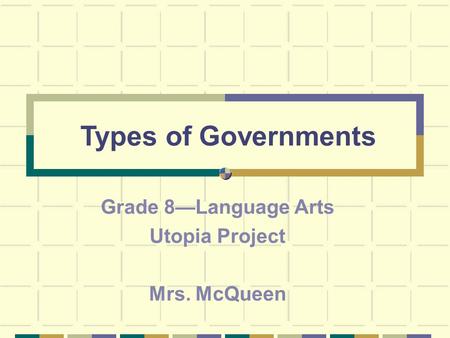Types of Governments Grade 8—Language Arts Utopia Project Mrs. McQueen.