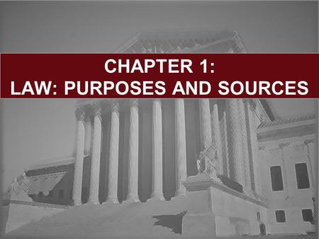 CHAPTER 1: LAW: PURPOSES AND SOURCES. Chapter 12 Learning Objectives: Definitions and Classifications of Law Sources of Law Case Law: Role of Precedent.