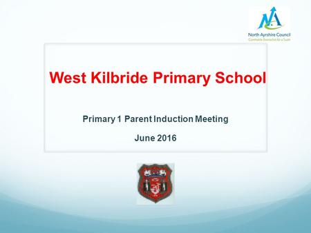 West Kilbride Primary School Primary 1 Parent Induction Meeting June 2016.