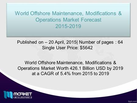 World Offshore Maintenance, Modifications & Operations Market Forecast 2015-2019 World Offshore Maintenance, Modifications & Operations Market Forecast.