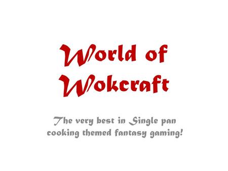 World of Wokcraft The very best in Single pan cooking themed fantasy gaming!
