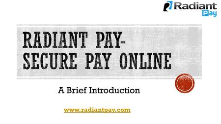 A Brief Introduction www.radiantpay.com. Radiant Pay, a global provider of payment processing services to all kinds of business, Radiant Pay Services.