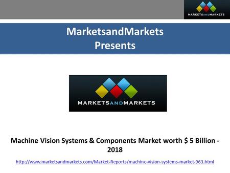 MarketsandMarkets Presents Machine Vision Systems & Components Market worth $ 5 Billion - 2018