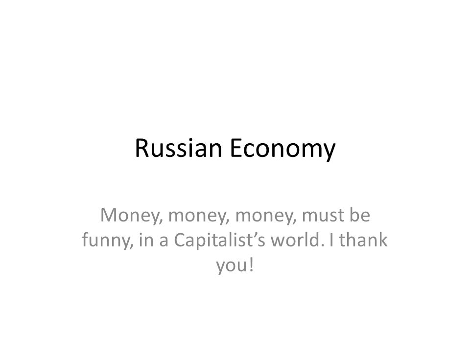 Russian Economy Money, money, money, must be funny, in a Capitalist's  world. I thank you! - ppt download