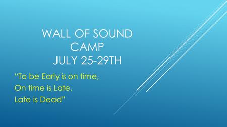 WALL OF SOUND CAMP JULY 25-29TH “To be Early is on time, On time is Late, Late is Dead”