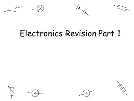 Electronics revision Electronics Revision Part 1.