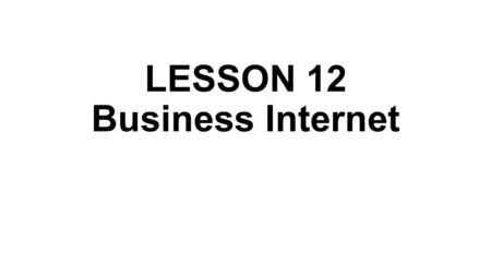 LESSON 12 Business Internet. Electronic business, or e-business, is the application of information and communication technologies (ICT) in support of.