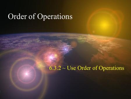 Order of Operations 6.3.2 ~ Use Order of Operations.