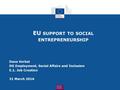 EU SUPPORT TO SOCIAL ENTREPRENEURSHIP Dana Verbal DG Employment, Social Affairs and Inclusion E.1. Job Creation 31 March 2016.