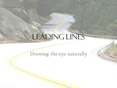 Leading lines Drawing the eye naturally. Objective When you finish this activity, you will be able to: – Utilize personal cameras to take a series of.