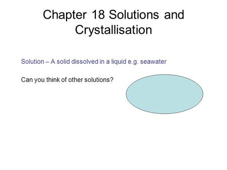 Chapter 18 Solutions and Crystallisation Solution – A solid dissolved in a liquid e.g. seawater Can you think of other solutions?