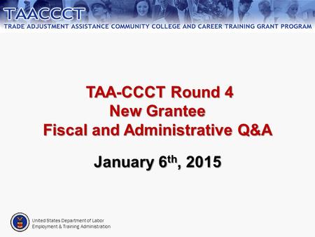 United States Department of Labor Employment & Training Administration TAA-CCCT Round 4 New Grantee Fiscal and Administrative Q&A TAA-CCCT Round 4 New.