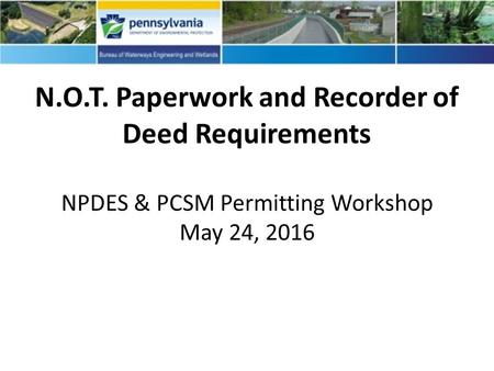 N.O.T. Paperwork and Recorder of Deed Requirements NPDES & PCSM Permitting Workshop May 24, 2016.