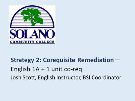 Strategy 2: Corequisite Remediation — English 1A + 1 unit co-req Josh Scott, English Instructor, BSI Coordinator.
