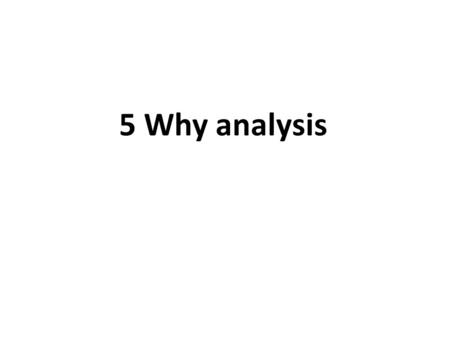 5 Why analysis By its very nature, a Lean Six Sigma program requires a number of changes throughout the organization. That’s what we are trying to do right?
