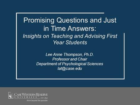 Promising Questions and Just in Time Answers: Insights on Teaching and Advising First Year Students Lee Anne Thompson, Ph.D. Professor and Chair Department.